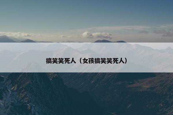 搞笑笑死人（女孩搞笑笑死人）