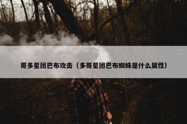 哥多星团巴布攻击（多哥星团巴布蜘蛛是什么属性）