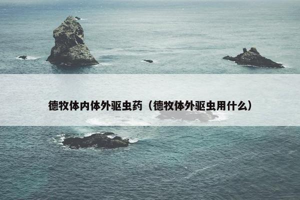 德牧体内体外驱虫药（德牧体外驱虫用什么）