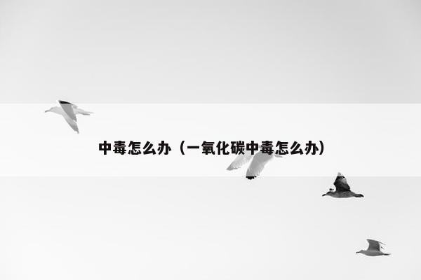 中毒怎么办（一氧化碳中毒怎么办）