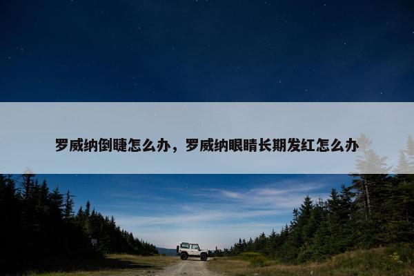 罗威纳倒睫怎么办，罗威纳眼睛长期发红怎么办