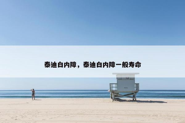泰迪白内障，泰迪白内障一般寿命