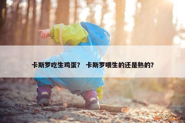 卡斯罗吃生鸡蛋？ 卡斯罗喂生的还是熟的？