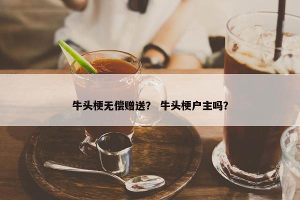 牛头梗无偿赠送？ 牛头梗户主吗？