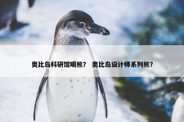 奥比岛科研馆噶熊？ 奥比岛设计师系列熊？