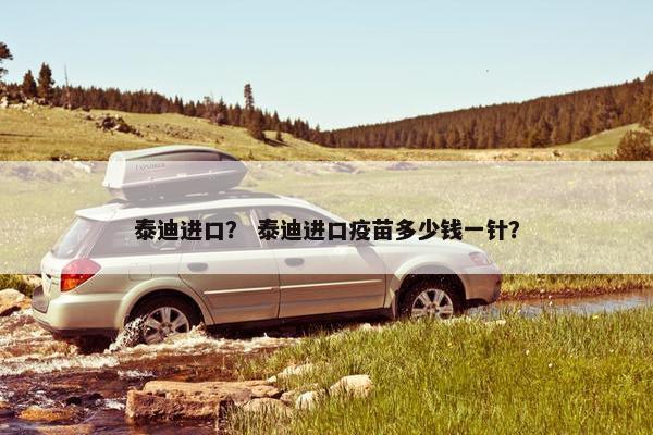泰迪进口？ 泰迪进口疫苗多少钱一针？