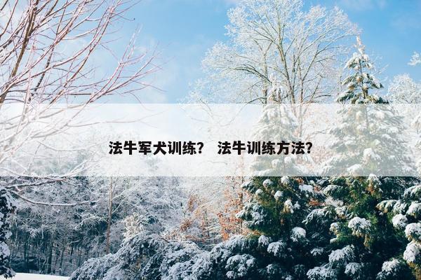 法牛军犬训练？ 法牛训练方法？