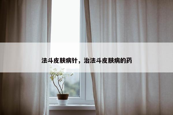 法斗皮肤病针，治法斗皮肤病的药