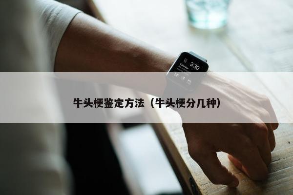 牛头梗鉴定方法（牛头梗分几种）
