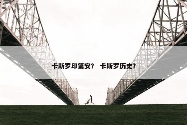 卡斯罗印第安？ 卡斯罗历史？