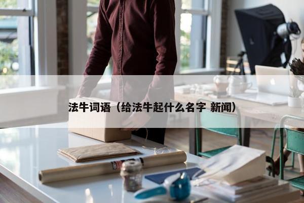 法牛词语（给法牛起什么名字 新闻）