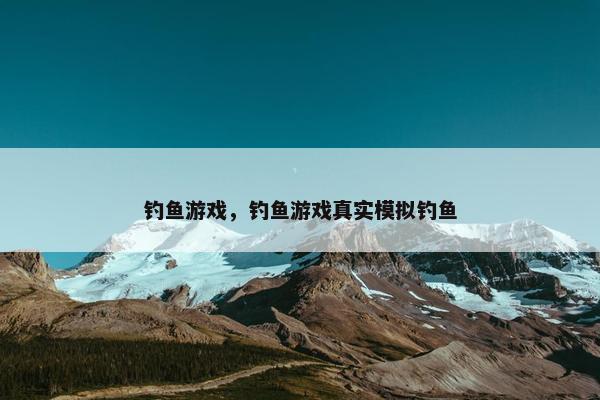钓鱼游戏，钓鱼游戏真实模拟钓鱼