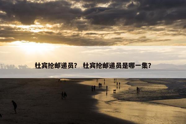 杜宾抢邮递员？ 杜宾抢邮递员是哪一集？