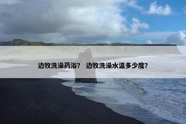 边牧洗澡药浴？ 边牧洗澡水温多少度？