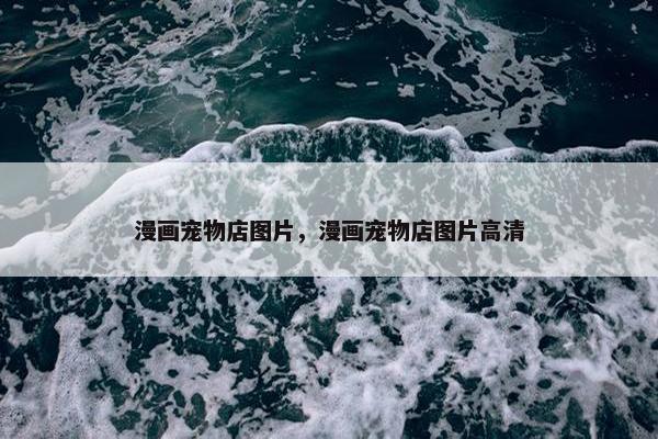 漫画宠物店图片，漫画宠物店图片高清