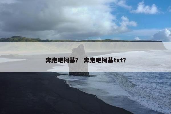 奔跑吧柯基？ 奔跑吧柯基txt？