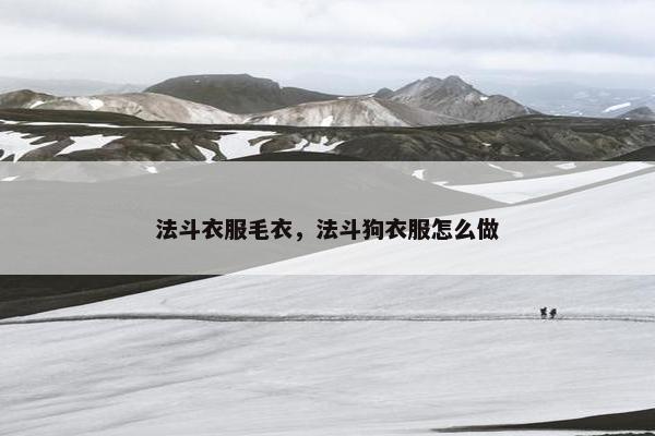 法斗衣服毛衣，法斗狗衣服怎么做