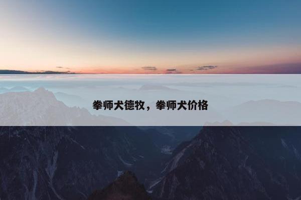 拳师犬德牧，拳师犬价格