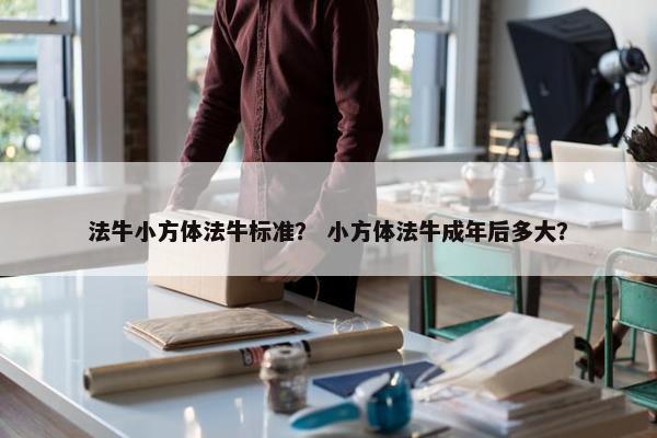 法牛小方体法牛标准？ 小方体法牛成年后多大？