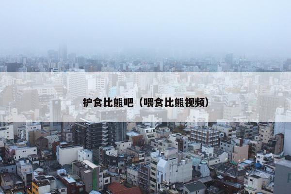 护食比熊吧（喂食比熊视频）