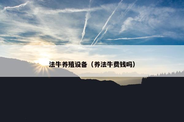 法牛养殖设备（养法牛费钱吗）