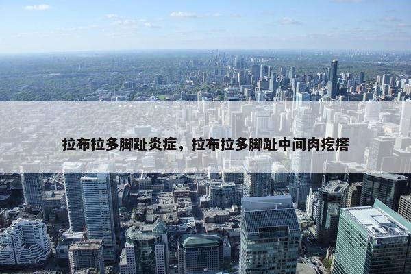 拉布拉多脚趾炎症，拉布拉多脚趾中间肉疙瘩