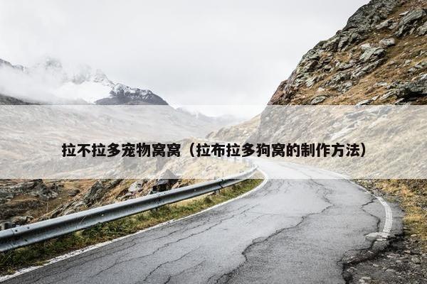 拉不拉多宠物窝窝（拉布拉多狗窝的制作方法）