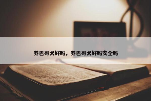 养巴哥犬好吗，养巴哥犬好吗安全吗