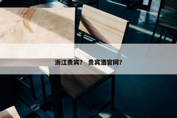 浙江贵宾？ 贵宾酒官网？