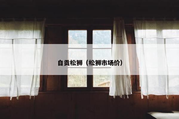 自贡松狮（松狮市场价）