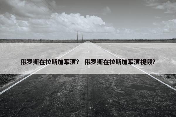 俄罗斯在拉斯加军演？ 俄罗斯在拉斯加军演视频？