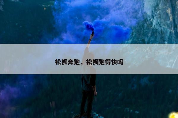 松狮奔跑，松狮跑得快吗