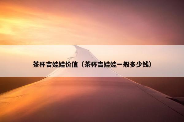 茶杯吉娃娃价值（茶杯吉娃娃一般多少钱）