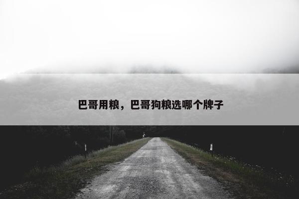 巴哥用粮，巴哥狗粮选哪个牌子