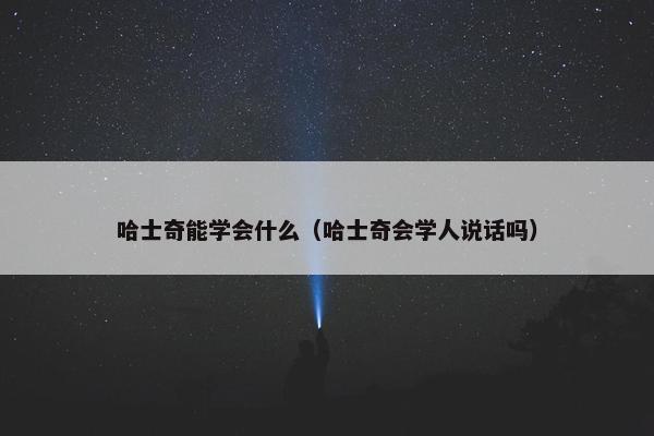 哈士奇能学会什么（哈士奇会学人说话吗）