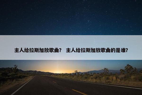 主人给拉斯加放歌曲？ 主人给拉斯加放歌曲的是谁？