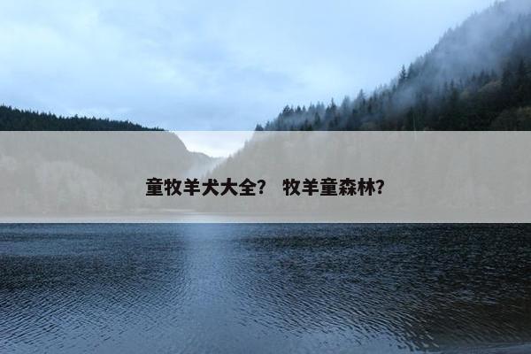 童牧羊犬大全？ 牧羊童森林？