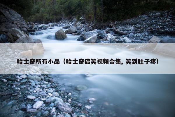 哈士奇所有小品（哈士奇搞笑视频合集, 笑到肚子疼）