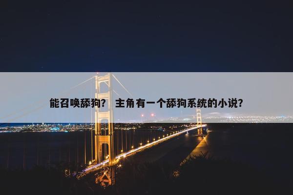 能召唤舔狗？ 主角有一个舔狗系统的小说？