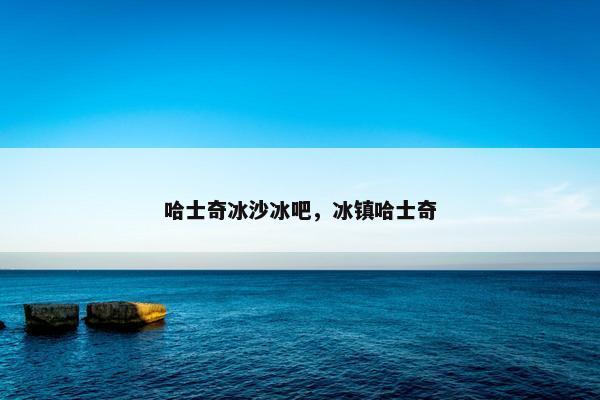 哈士奇冰沙冰吧，冰镇哈士奇