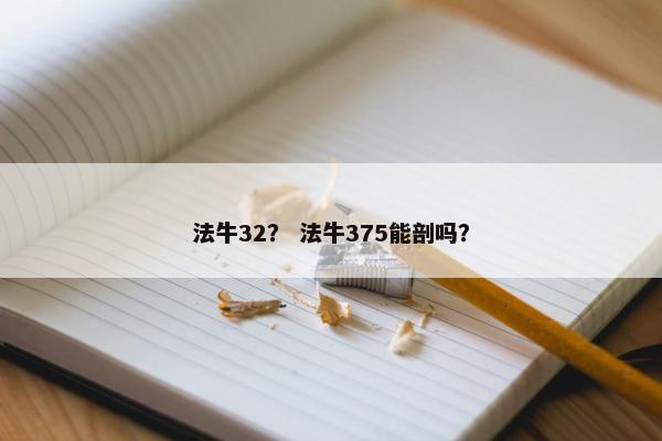 法牛32？ 法牛375能剖吗？