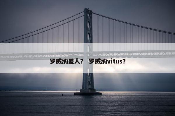 罗威纳羞人？ 罗威纳vitus？