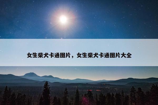 女生柴犬卡通图片，女生柴犬卡通图片大全