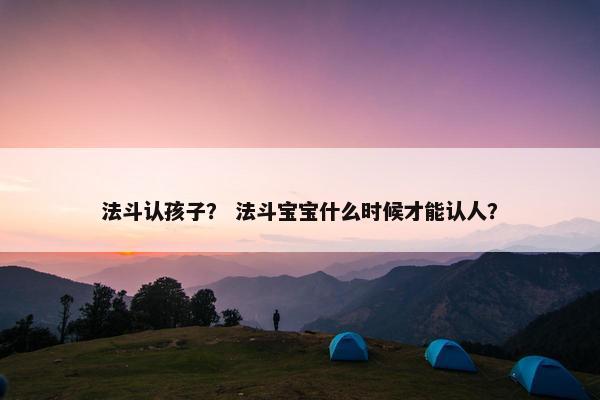 法斗认孩子？ 法斗宝宝什么时候才能认人？