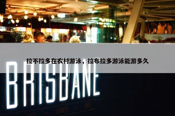 拉不拉多在农村游泳，拉布拉多游泳能游多久