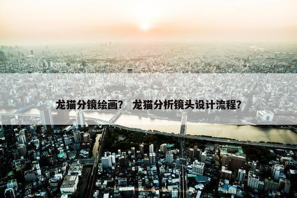 龙猫分镜绘画？ 龙猫分析镜头设计流程？