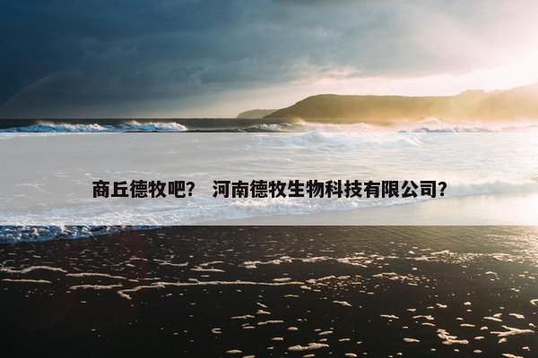 商丘德牧吧？ 河南德牧生物科技有限公司？