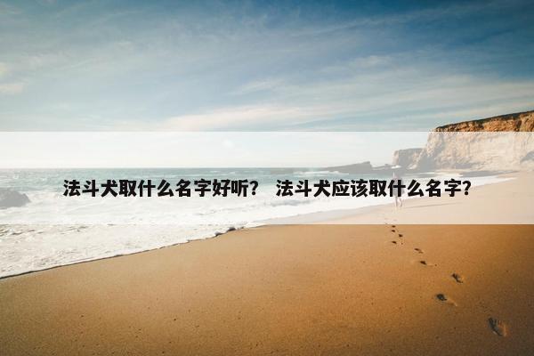法斗犬取什么名字好听？ 法斗犬应该取什么名字？