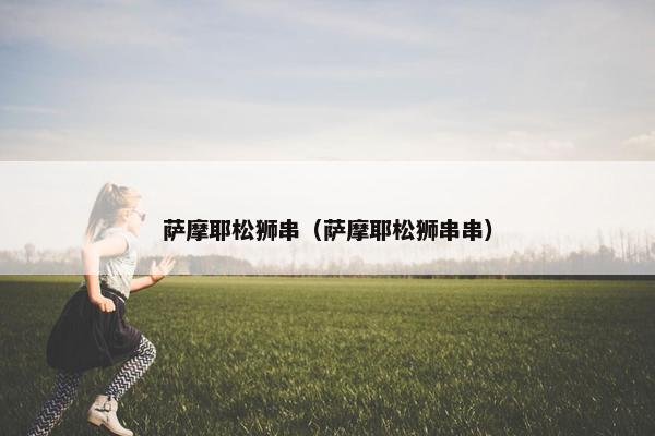 萨摩耶松狮串（萨摩耶松狮串串）