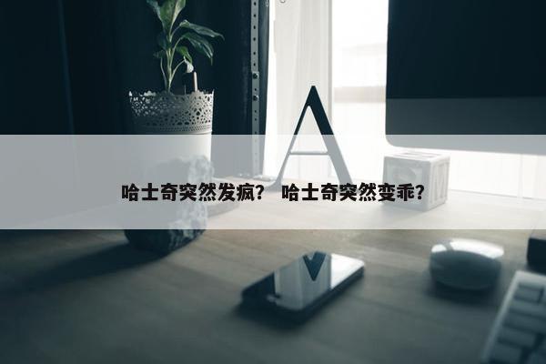 哈士奇突然发疯？ 哈士奇突然变乖？